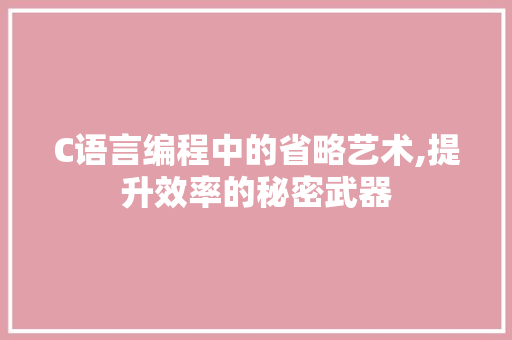 C语言编程中的省略艺术,提升效率的秘密武器 智能科技