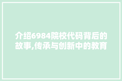 介绍6984院校代码背后的故事,传承与创新中的教育明珠 人工智能