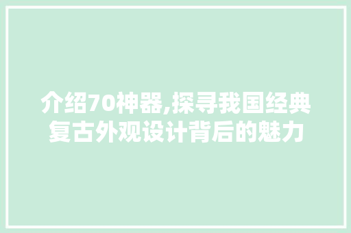 介绍70神器,探寻我国经典复古外观设计背后的魅力 人工智能