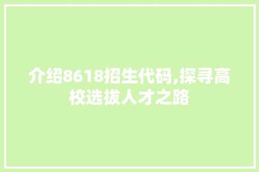 介绍8618招生代码,探寻高校选拔人才之路 智能科技