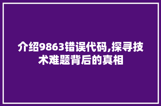 介绍9863错误代码,探寻技术难题背后的真相 智能科技