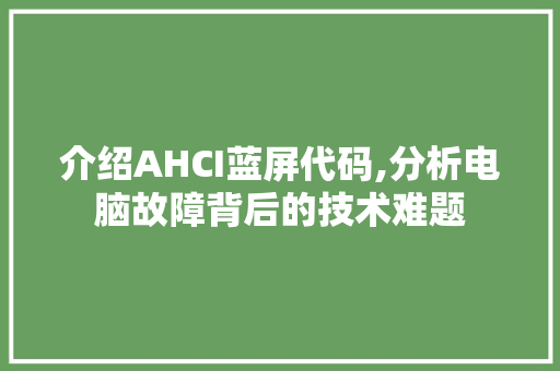 介绍AHCI蓝屏代码,分析电脑故障背后的技术难题 软件技术