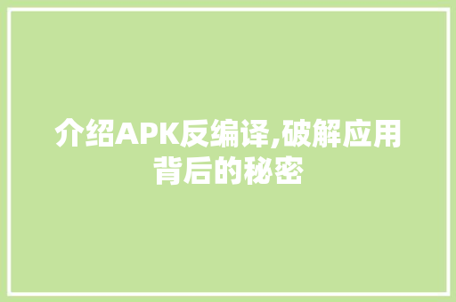 介绍APK反编译,破解应用背后的秘密 AI场景