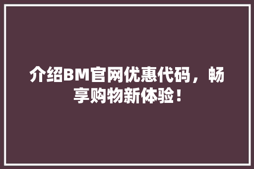 介绍BM官网优惠代码，畅享购物新体验！ 软件技术