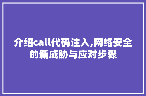 介绍call代码注入,网络安全的新威胁与应对步骤 智能科技