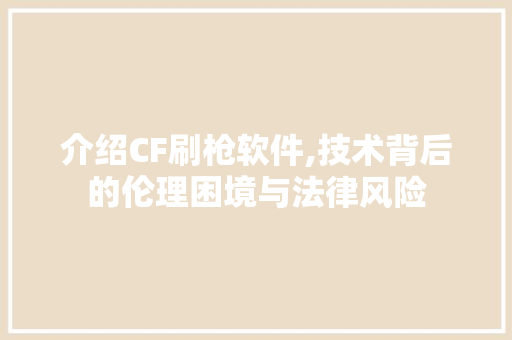 介绍CF刷枪软件,技术背后的伦理困境与法律风险 人工智能