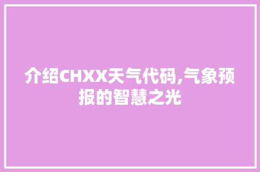 介绍CHXX天气代码,气象预报的智慧之光 智能科技