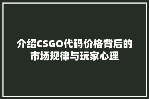介绍CSGO代码价格背后的市场规律与玩家心理 AI场景
