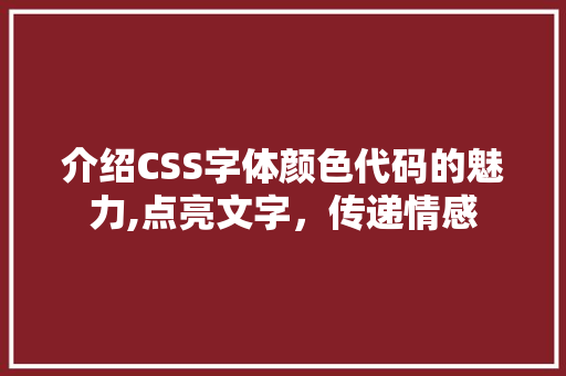 介绍CSS字体颜色代码的魅力,点亮文字，传递情感 软件技术