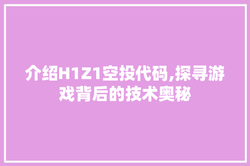 介绍H1Z1空投代码,探寻游戏背后的技术奥秘 智能科技