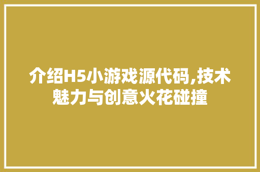 介绍H5小游戏源代码,技术魅力与创意火花碰撞 AI场景