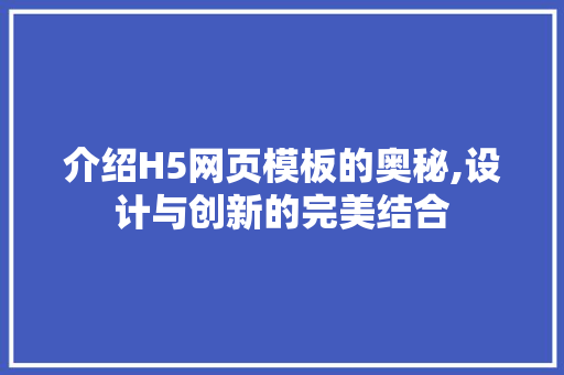 介绍H5网页模板的奥秘,设计与创新的完美结合 人工智能