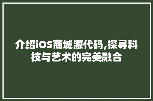 介绍iOS商城源代码,探寻科技与艺术的完美融合 AI场景