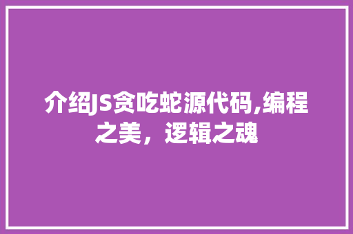 介绍JS贪吃蛇源代码,编程之美，逻辑之魂 智能科技