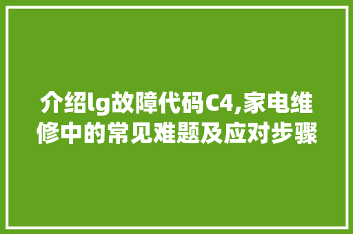 介绍lg故障代码C4,家电维修中的常见难题及应对步骤 智能科技