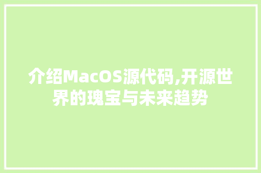 介绍MacOS源代码,开源世界的瑰宝与未来趋势 AI场景