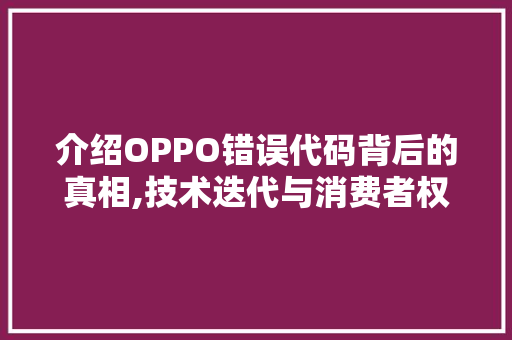 介绍OPPO错误代码背后的真相,技术迭代与消费者权益保护 软件技术
