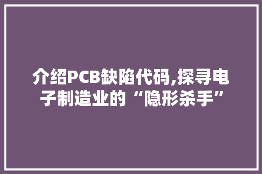介绍PCB缺陷代码,探寻电子制造业的“隐形杀手” 智能科技