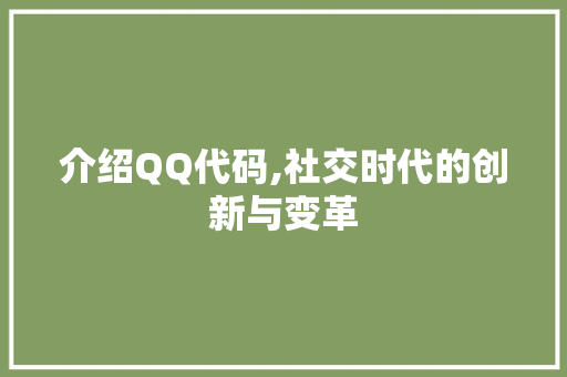 介绍QQ代码,社交时代的创新与变革 软件技术