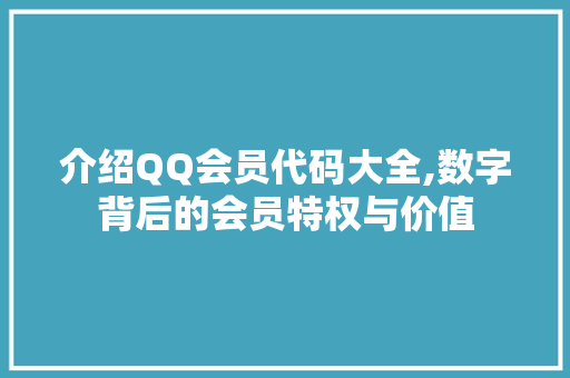 介绍QQ会员代码大全,数字背后的会员特权与价值 软件技术