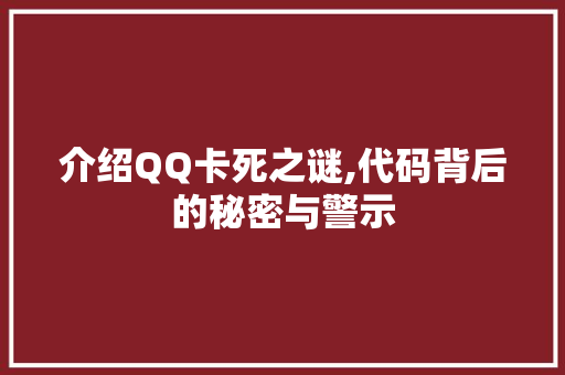 介绍QQ卡死之谜,代码背后的秘密与警示 智能科技