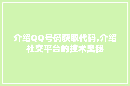介绍QQ号码获取代码,介绍社交平台的技术奥秘 智能科技
