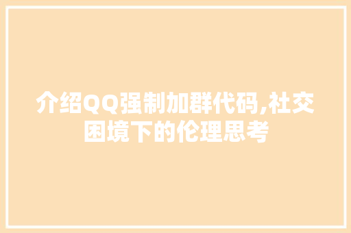 介绍QQ强制加群代码,社交困境下的伦理思考 AI场景