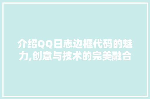 介绍QQ日志边框代码的魅力,创意与技术的完美融合 智能科技