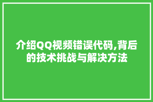 介绍QQ视频错误代码,背后的技术挑战与解决方法 AI场景