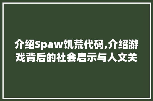 介绍Spaw饥荒代码,介绍游戏背后的社会启示与人文关怀 人工智能