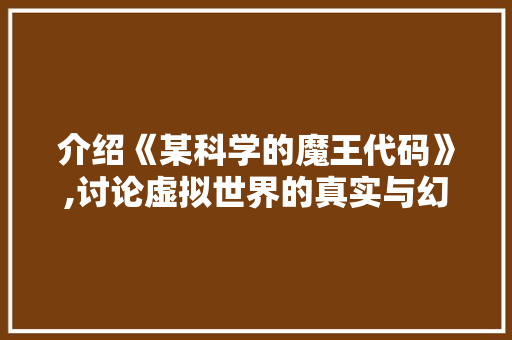 介绍《某科学的魔王代码》,讨论虚拟世界的真实与幻想 AI场景