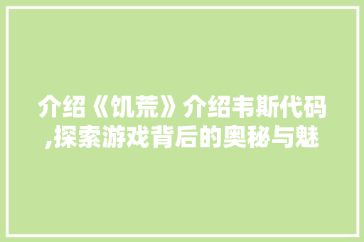 介绍《饥荒》介绍韦斯代码,探索游戏背后的奥秘与魅力 人工智能