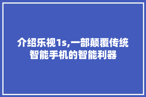 介绍乐视1s,一部颠覆传统智能手机的智能利器 智能科技
