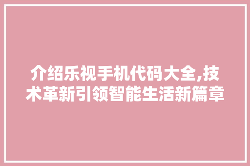 介绍乐视手机代码大全,技术革新引领智能生活新篇章 人工智能