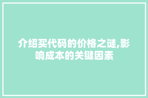 介绍买代码的价格之谜,影响成本的关键因素 人工智能