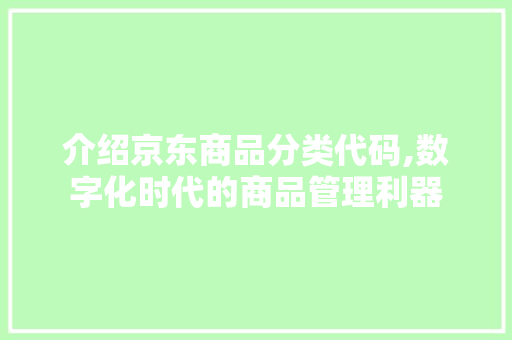介绍京东商品分类代码,数字化时代的商品管理利器 智能科技