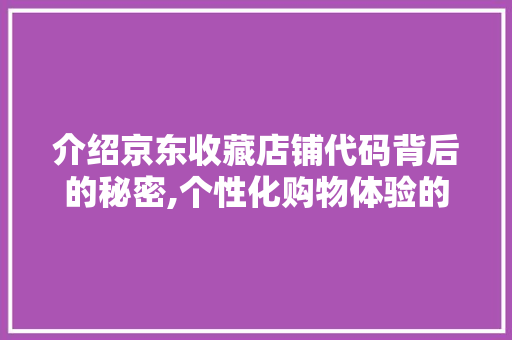 介绍京东收藏店铺代码背后的秘密,个性化购物体验的关键 软件技术