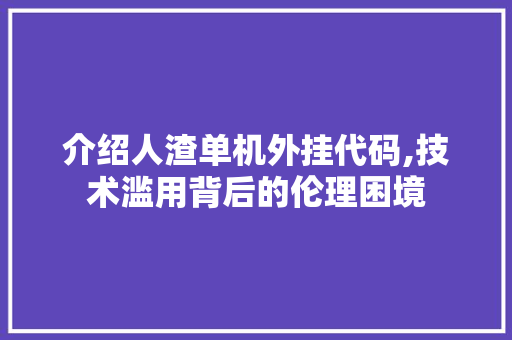 介绍人渣单机外挂代码,技术滥用背后的伦理困境 人工智能
