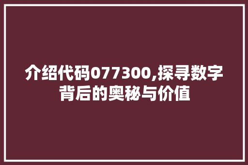 介绍代码077300,探寻数字背后的奥秘与价值 AI场景