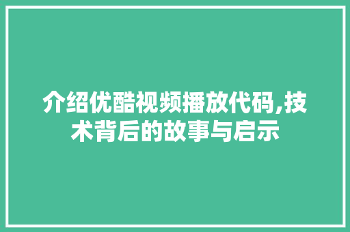 介绍优酷视频播放代码,技术背后的故事与启示 软件技术