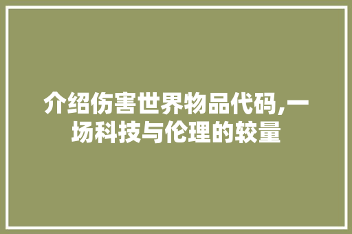 介绍伤害世界物品代码,一场科技与伦理的较量 软件技术