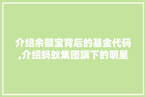 介绍余额宝背后的基金代码,介绍蚂蚁集团旗下的明星理财产品 人工智能