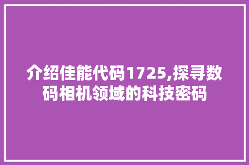 介绍佳能代码1725,探寻数码相机领域的科技密码 软件技术