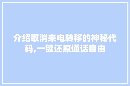 介绍取消来电转移的神秘代码,一键还原通话自由 AI场景