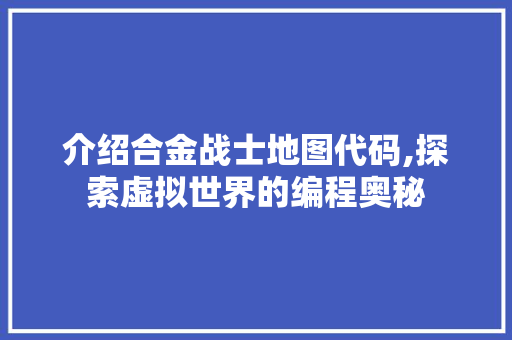 介绍合金战士地图代码,探索虚拟世界的编程奥秘 AI场景
