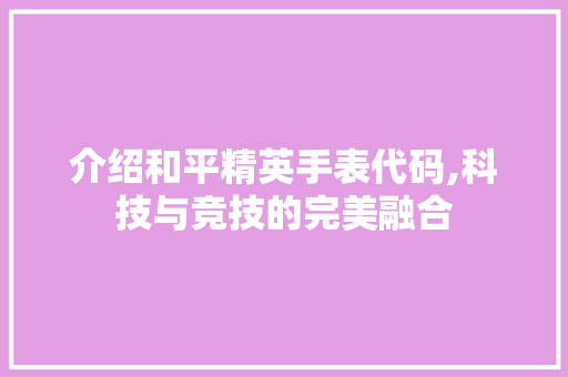 介绍和平精英手表代码,科技与竞技的完美融合 智能科技