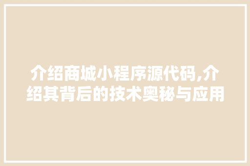 介绍商城小程序源代码,介绍其背后的技术奥秘与应用价值 软件技术