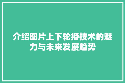 介绍图片上下轮播技术的魅力与未来发展趋势 人工智能