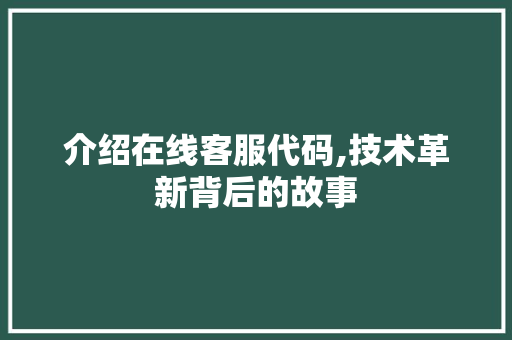 介绍在线客服代码,技术革新背后的故事 AI场景