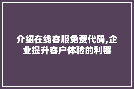 介绍在线客服免费代码,企业提升客户体验的利器 智能科技